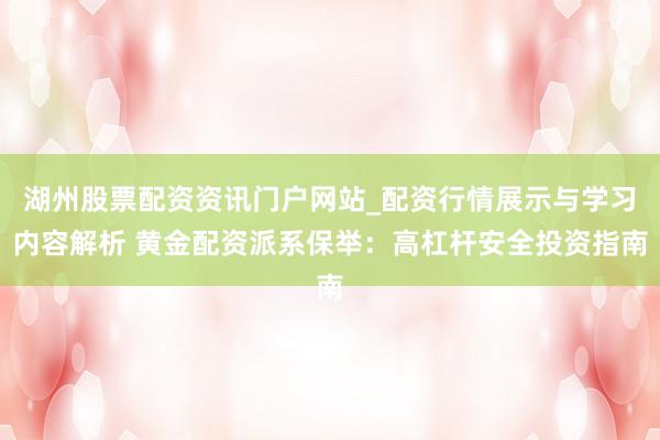 湖州股票配资资讯门户网站_配资行情展示与学习内容解析 黄金配资派系保举：高杠杆安全投资指南