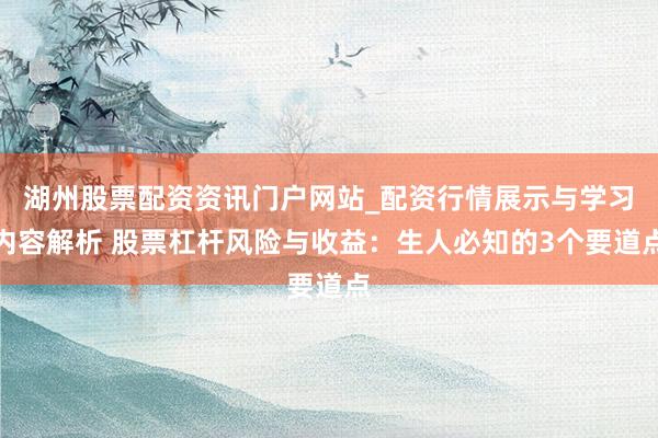 湖州股票配资资讯门户网站_配资行情展示与学习内容解析 股票杠杆风险与收益：生人必知的3个要道点