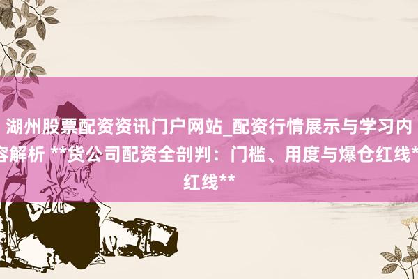 湖州股票配资资讯门户网站_配资行情展示与学习内容解析 **货公司配资全剖判：门槛、用度与爆仓红线**