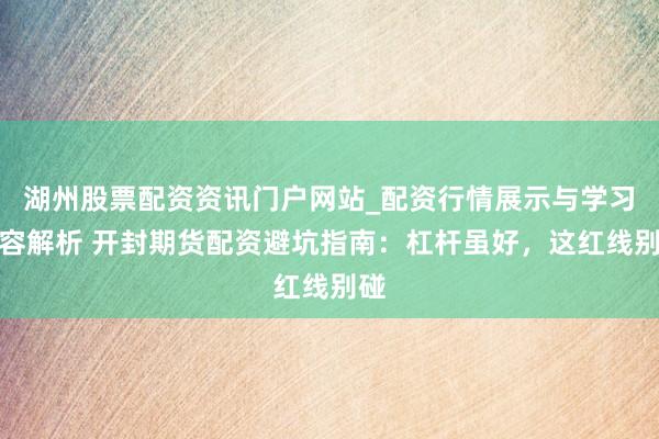 湖州股票配资资讯门户网站_配资行情展示与学习内容解析 开封期货配资避坑指南：杠杆虽好，这红线别碰