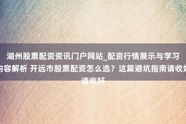 湖州股票配资资讯门户网站_配资行情展示与学习内容解析 开远市股票配资怎么选？这篇避坑指南请收好