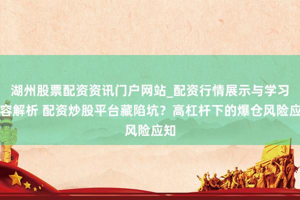 湖州股票配资资讯门户网站_配资行情展示与学习内容解析 配资炒股平台藏陷坑？高杠杆下的爆仓风险应知
